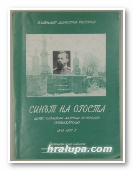 СИНЪТ НА ОГОСТА, ЩАБС КАПИТАН АНТОНИ ПЕТРОВИЧ(КОЖУХАРСКИ) 1845-1877 г., ВЛАДИМИР МЛАДЕНОВ ТОДОРОВ, София 2000 г.